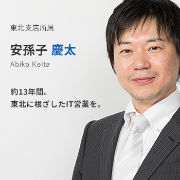 東北支店所属 安孫子慶太。約13年間。東北に根差したIT営業を。