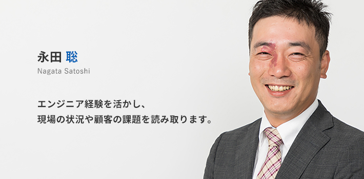 関西支店所属 永田聡。エンジニア経験を活かし、現場の状況や顧客の課題を読み取ります。