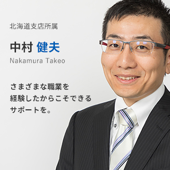 北海道支店所属 中村 健夫。さまざまな職業を経験したからこそできるサポートを。