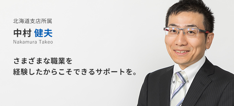 北海道支店所属 中村 健夫。さまざまな職業を経験したからこそできるサポートを。