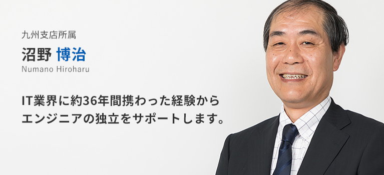 九州支店所属 沼野博治。IT業界に約36年間携わった経験からエンジニアの独立をサポートします。