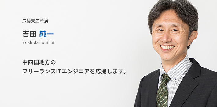 広島支店所属 吉田純一。中四国地方のフリーランスITエンジニアを応援します。