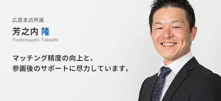 広島支店所属 芳之内 隆。マッチング精度の向上と、参画後のサポートに尽力しています。