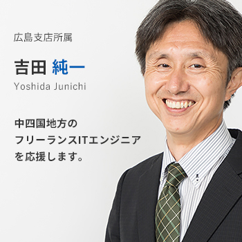広島支店所属　吉田純一。中四国地方のフリーランスITエンジニアを応援します。