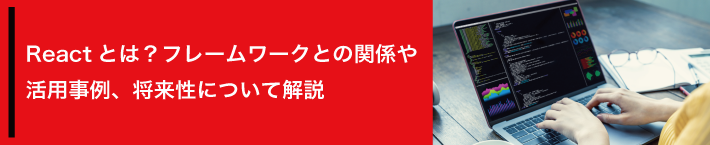 Reactとは？フレームワークとの関係や活用事例、将来性について解説