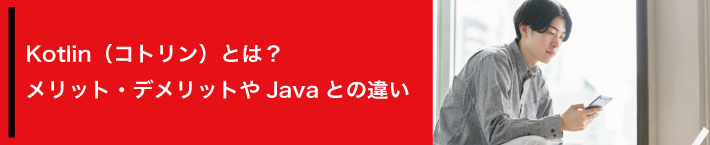 Kotlin（コトリン）とは？メリット・デメリットやJavaとの違い